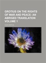 Grotius on the rights of war and peace Volume 1;  an abriged translation,1150259914,9781150259913