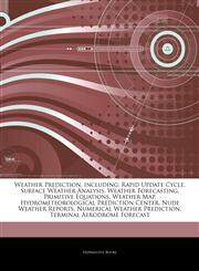Articles On Weather Prediction, including Rapid Update Cycle, Surface Weather Analysis, Weather Forecasting, Primitive Equations, Weather Map, Hydrometeorological Prediction Center, Nude Weather Reports, Numerical Weather Prediction,1243239883,9781243239884