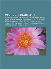 Uhorsʹki polityky Koroli Uhorshchyny, Prem'yer-ministry Uhorshchyny, Rakotsi, Mariya Tereziya, Frants Y̆osyf I, Frants II, Y̆osyp II,1233831429,9781233831425