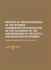 Reports of the Proceedings of the Wyoming Commemorative Association on the Occasions of the Anniversaries of the Battle and Massacre of Wyoming,123693105X,9781236931054