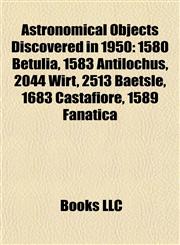 Astronomical Objects Discovered in 1950 1580 Betulia, 1583 Antilochus, 2044 Wirt, 2513 Baetslé, 1683 Castafiore, 1589 Fanatica,1155425340,9781155425344