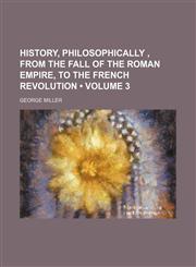 History, Philosophically , From the Fall of the Roman Empire, to the French Revolution (Volume 3),1151153443,9781151153449