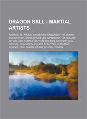 Dragon Ball - Martial Artists Android 18, Arqua, Bacterian, Bandages the Mummy, Bio-Warrior, Bora, Bruce Lee Impersonator, Bullies of the Orin Temple, Captain Chicken, Caterpy, Cell, Cell Jr., Chapuchai, Chi-Chi, Chiaotzu, Chin-Star School, Chin Taiken,,1234769301,9781234769307