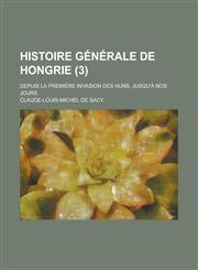 Histoire Generale de Hongrie; Depuis La Premiere Invasion Des Huns, Jusqu'a Nos Jours (3),1153480794,9781153480796