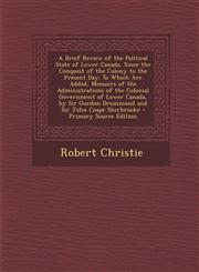 A   Brief Review of the Political State of Lower Canada, Since the Conquest of the Colony to the Present Day To Which Are Added, Memoirs of the Admin,1289575029,9781289575021