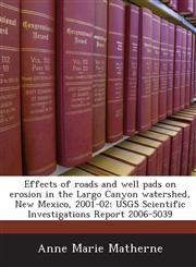 Effects of roads and well pads on erosion in the Largo Canyon watershed, New Mexico, 2001-02 USGS Scientific Investigations Report 2006-5039,1243669616,9781243669612