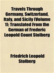 Travels Through Germany, Switzerland, Italy, and Sicily (Volume 1); Translated from the German of Frederic Leopold Count Stolberg,1153191741,9781153191746