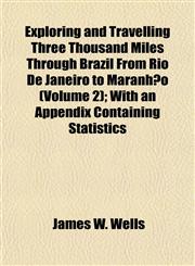 Exploring and Travelling Three Thousand Miles Through Brazil From Rio De Janeiro to Maranhão (Volume 2); With an Appendix Containing Statistics,1152907123,9781152907126