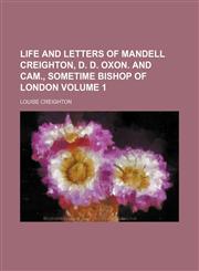 Life and letters of Mandell Creighton, D. D. Oxon. and Cam., sometime bishop of London Volume 1,115115413X,9781151154132