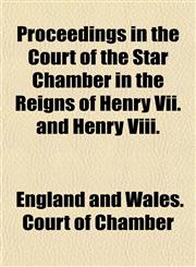 Proceedings in the Court of the Star Chamber in the Reigns of Henry Vii. and Henry Viii.,1152591703,9781152591707