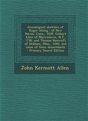 Genealogical Sketches of Roger Alling Of New Haven, Conn., 1639, Gilbert Allen of Morristown, N.J., 1736, and Thomas Bancroft of Dedham, Mass., 1640,,1294698826,9781294698821