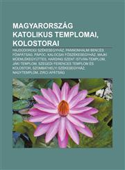 Magyarorszag Katolikus Templomai, Kolostorai Hajdudorogi Szekesegyhaz, Pannonhalmi Bences F Apatsag, Papoc, Kalocsai F Szekesegyhaz,1233353349,9781233353347