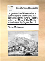 La generosità d'Alessandro a serious opera, in two acts. As performed at the King's Theatre, in the Hay-Market. The Music entirely new, by Signor Tarchi.,1140903322,9781140903321