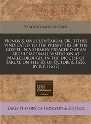 Honos & onus levitarum. Or, tithes vindicated to the presbyters of the gospel in a sermon preached at an archidiaconall visitation at Marleborough, in the diocese of Sarum, on the 10. of October. 1636. By B.P. (1637),117131356X,9781171313564