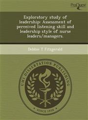 Exploratory study of leadership Assessment of perceived listening skill and leadership style of nurse leaders/managers.,1244105643,9781244105645