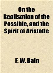 On the Realisation of the Possible, and the Spirit of Aristotle,1154804003,9781154804003