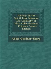 History of the Spirit Lake Massacre and Captivity of Miss Abbie Gardner - Primary Source Edition,1295812843,9781295812844