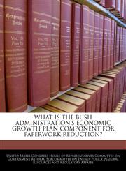 WHAT IS THE BUSH ADMINISTRATION'S ECONOMIC GROWTH PLAN COMPONENT FOR PAPERWORK REDUCTION?,1240491395,9781240491391
