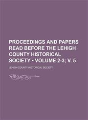 Proceedings and Papers Read Before the Lehigh County Historical Society (Volume 2-3; v. 5),1154135462,9781154135466