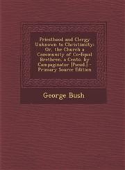 Priesthood and Clergy Unknown to Christianity Or, the Church a Community of Co-Equal Brethren. a Cento. by Campaginator [Pseud.] - Primary Source EDI,1287512895,9781287512899