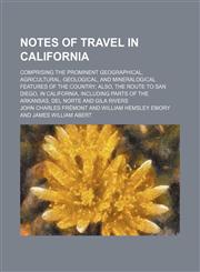 Notes of Travel in California; Comprising the Prominent Geographical, Agricultural, Geological, and Mineralogical Features of the Country Also, the Route to San Diego, in California, Including Parts of the Arkansas, Del Norte and Gila Rivers,1151060054,9781151060051