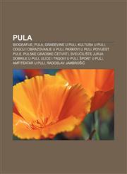 Pula Biografije, Pula, Građevine u Puli, Kultura u Puli, Odgoj i obrazovanje u Puli, Parkovi u Puli, Povijest Pule, Pulske gradske četvrti,1233344803,9781233344802