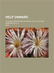 Help Onward; Or, Short Meditations for Every Day in the Year, Compiled by C.l.f.,1150348569,9781150348563