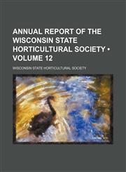 Annual Report of the Wisconsin State Horticultural Society (Volume 12),1154287637,9781154287639