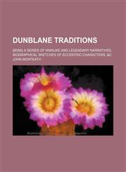 Dunblane traditions; being a series of warlike and legendary narratives, biographical sketches of eccentric characters, &c,1151488917,9781151488916