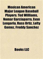 Mexican American Major League Baseball Players Ted Williams, Nomar Garciaparra, Evan Longoria, Russ Ortiz, Lefty Gomez, Freddy Sanchez,115522194X,9781155221946