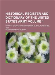 Historical register and dictionary of the United States Army; from its organization, September 29, 1789, to March 2, 1903 Volume 1,123685442X,9781236854421
