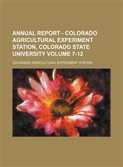 Annual report - Colorado Agricultural Experiment Station, Colorado State University Volume 7-12,1154049884,9781154049886