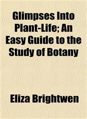 Glimpses Into Plant-Life; An Easy Guide to the Study of Botany,1152466941,9781152466944