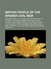 British people of the Spanish Civil War George Orwell, W. H. Auden, Arthur Koestler, Roy Campbell, Stephen Spender, Sam Lesser, Nancy Cunard,1155329694,9781155329697