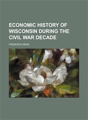 Economic history of Wisconsin during the Civil War decade,1154690075,9781154690071