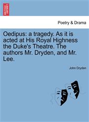 Oedipus a tragedy. As it is acted at His Royal Highness the Duke's Theatre. The authors Mr. Dryden, and Mr. Lee.,1241245150,9781241245153