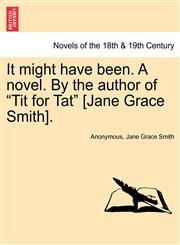 It Might Have Been. a Novel. by the Author of "Tit for Tat" [Jane Grace Smith].,1241364850,9781241364854