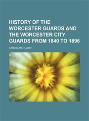 History of the Worcester Guards and the Worcester City Guards From 1840 to 1896,1235701344,9781235701344