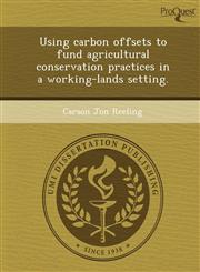 Using carbon offsets to fund agricultural conservation practices in a working-lands setting.,1249841992,9781249841999