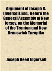 Argument of Joseph R. Ingersoll, Esq., Before the General Assembly of New Jersey, on the Memorial of the Trenton and New Brunswick Turnpike,1154460797,9781154460797
