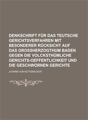 Denkschrift für das teutsche Gerichtsverfahren mit besonderer Rücksicht auf das Großherzogthum Baden gegen die volcksthümliche Gerichts-Oeffentlichkeit und die Geschwornen Gerichte,1234337061,9781234337063