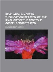 Revelation & modern theology contrasted, or, The simplicity of the apostolic Gospel demonstrated,1150782498,9781150782497