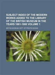 Subject Index of the Modern Works Added to the Library of the British Museum in the Years 1881-1900 Volume 1,1130208303,9781130208306