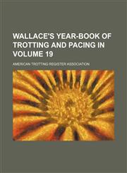 Wallace's year-book of trotting and pacing in  Volume 19,1236283082,9781236283085
