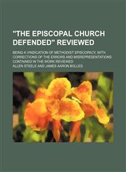 "The Episcopal church defended" reviewed; being a vindication of Methodist Episcopacy, with corrections of the errors and misrepresentations contained in the work reviewed,1458953246,9781458953247