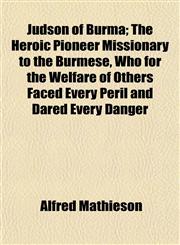 Judson of Burma; The Heroic Pioneer Missionary to the Burmese, Who for the Welfare of Others Faced Every Peril and Dared Every Danger,1152185756,9781152185753