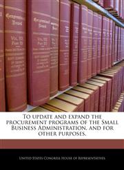 To update and expand the procurement programs of the Small Business Administration, and for other purposes.,1240340893,9781240340897