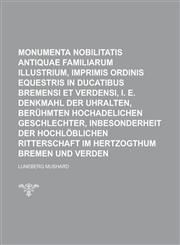 Monumenta Nobilitatis Antiquae Familiarum Illustrium, Imprimis Ordinis Equestris in Ducatibus Bremensi Et Verdensi, i. e. Denkmahl Der Uhralten, Beruh,1234186292,9781234186296