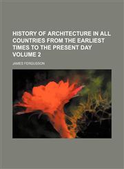 History of architecture in all countries from the earliest times to the present day Volume 2,1236502302,9781236502308
