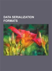 Data Serialization Formats Abstract Syntax Notation One, Action Message Format, Apache Avro, Apache Thrift, Base64, Bencode, Bson, Canonical S-Ex,123063942X,9781230639420